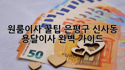 원룸이사 꿀팁🍯 은평구 신사동 용달이사 완벽 가이드!
