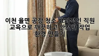 이천 율면 공장 청소: 효과적인 직원 교육으로 깨끗하고 안전한 작업 환경 만들기