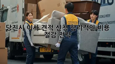 당진시 이사 견적 신청: 합리적인 비용 절감 전략